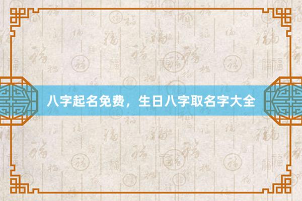 八字起名免费，生日八字取名字大全