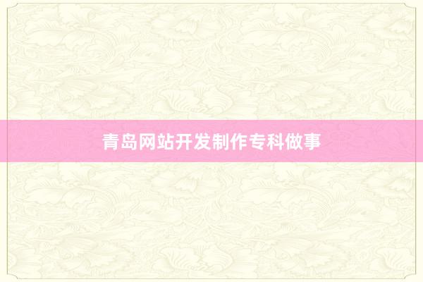 青岛网站开发制作专科做事